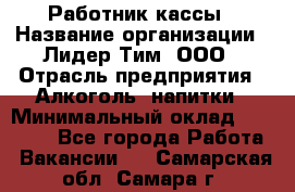 Работник кассы › Название организации ­ Лидер Тим, ООО › Отрасль предприятия ­ Алкоголь, напитки › Минимальный оклад ­ 20 000 - Все города Работа » Вакансии   . Самарская обл.,Самара г.